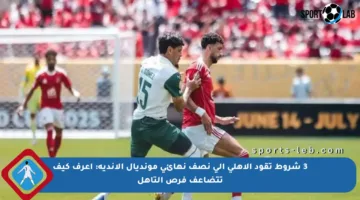3 شروط تقود الأهلي إلى نصف نهائي مونديال الأندية: اعرف كيف تتضاعف فرص التأهل